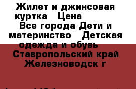 Жилет и джинсовая куртка › Цена ­ 1 500 - Все города Дети и материнство » Детская одежда и обувь   . Ставропольский край,Железноводск г.